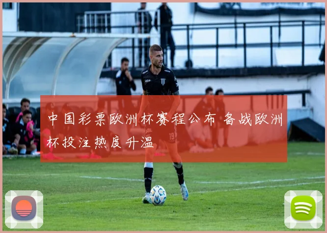 中国彩票欧洲杯赛程公布 备战欧洲杯投注热度升温