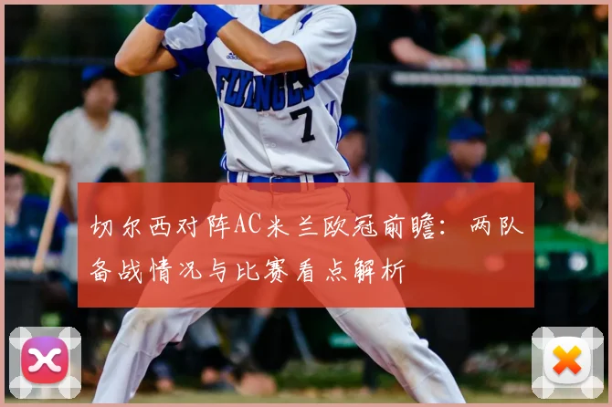 切尔西对阵AC米兰欧冠前瞻：两队备战情况与比赛看点解析