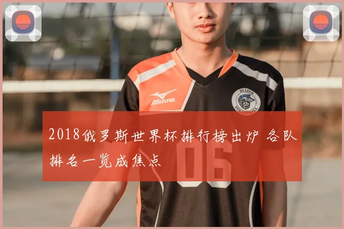 2018俄罗斯世界杯排行榜出炉 各队排名一览成焦点
