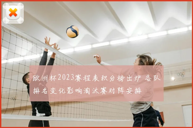 欧洲杯2023赛程表积分榜出炉 各队排名变化影响淘汰赛对阵安排