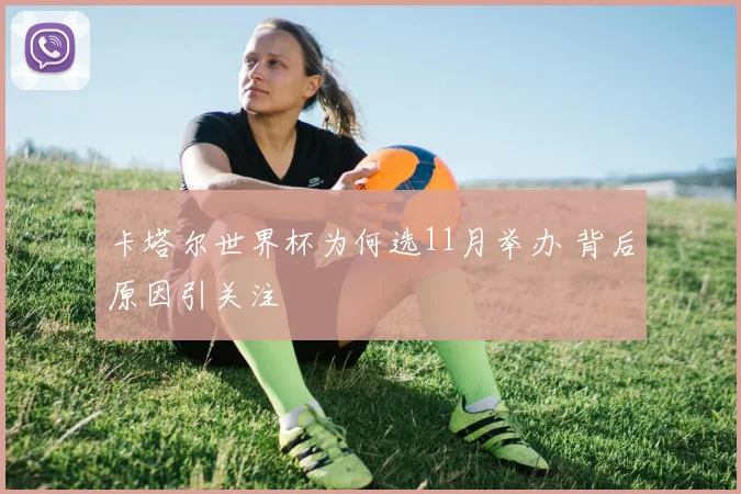 卡塔尔世界杯为何选11月举办 背后原因引关注