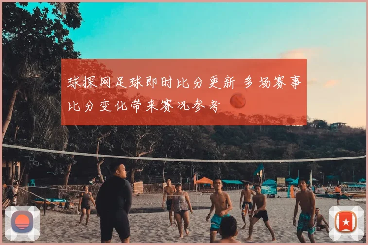 球探网足球即时比分更新 多场赛事比分变化带来赛况参考