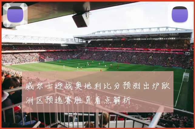 威尔士迎战奥地利比分预测出炉欧洲区预选赛胜负看点解析