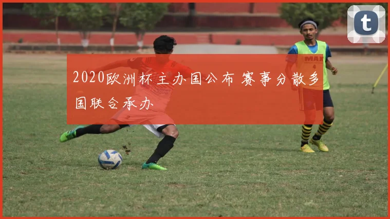 2020欧洲杯主办国公布 赛事分散多国联合承办
