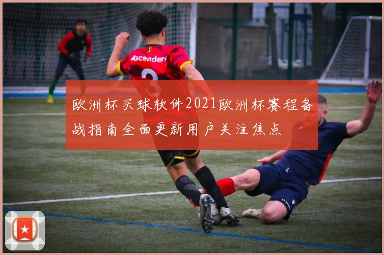 欧洲杯买球软件2021欧洲杯赛程备战指南全面更新用户关注焦点