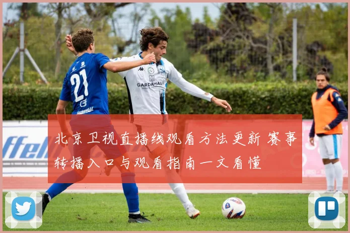 北京卫视直播线观看方法更新 赛事转播入口与观看指南一文看懂